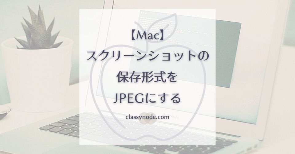 【Mac】スクリーンショットの保存形式をJPEGに変更する【カンタン】